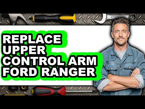 How To Replace Upper Control Arm Ford Ranger - Easy Guide